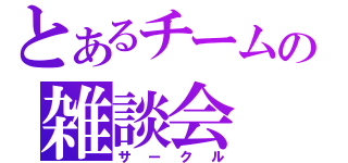 とあるチームの雑談会（サークル）