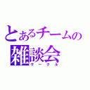 とあるチームの雑談会（サークル）