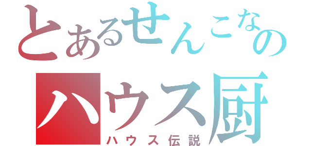 とあるせんこなのハウス厨（ハウス伝説）