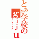 とある学校のｇｉｊｕｔｕ（インデックス）