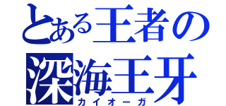 とある王者の深海王牙（カイオーガ）