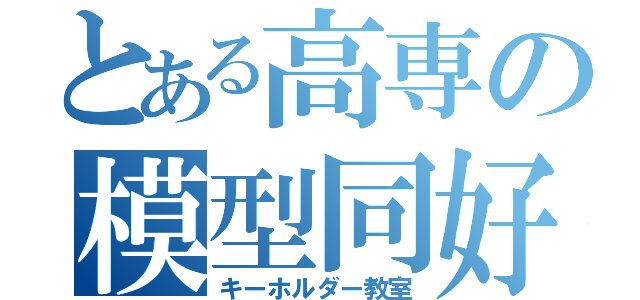 とある高専の模型同好会（キーホルダー教室）