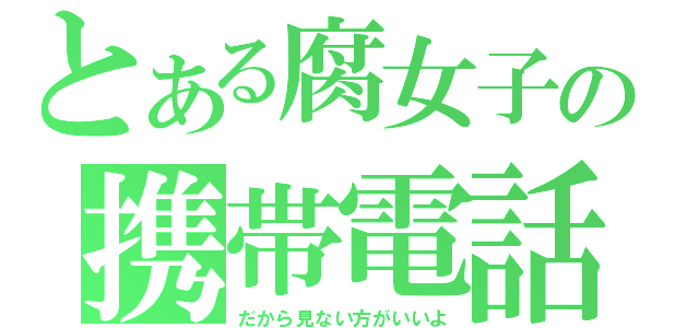 とある腐女子の携帯電話（だから見ない方がいいよ）