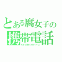 とある腐女子の携帯電話（だから見ない方がいいよ）