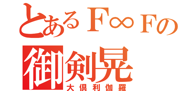 とあるＦ∞Ｆの御剣晃（大倶利伽羅）