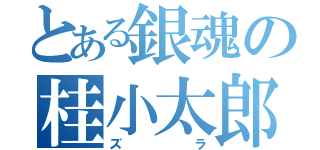 とある銀魂の桂小太郎（ズラ）