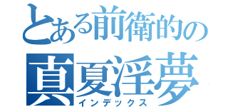 とある前衛的の真夏淫夢（インデックス）