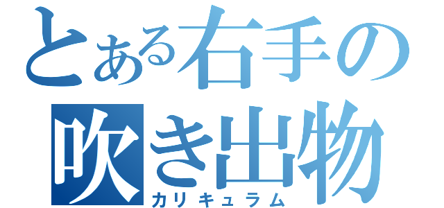 とある右手の吹き出物（カリキュラム）