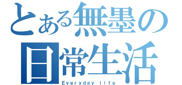 とある無墨の日常生活（Ｅｖｅｒｙｄａｙ ｌｉｆｅ）