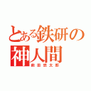 とある鉄研の神人間（前田悠太郎）