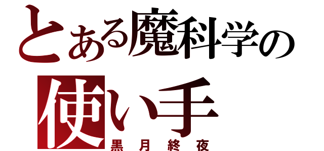 とある魔科学の使い手（黒月終夜）