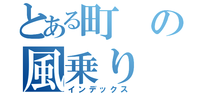 とある町の風乗り（インデックス）