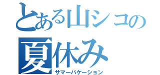 とある山シコの夏休み（サマーバケーション）