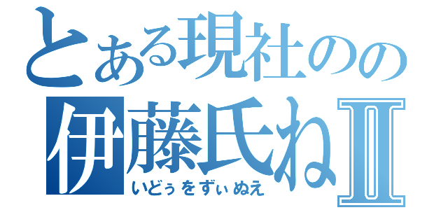 とある現社のの伊藤氏ねⅡ（いどぅをずぃぬえ）