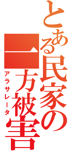 とある民家の一方被害（アラサレータ）