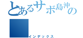 とあるサボ島沖の（インデックス）