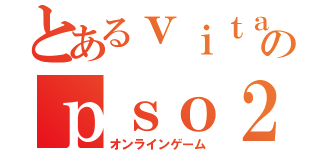 とあるｖｉｔａのｐｓｏ２（オンラインゲーム）