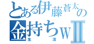 とある伊藤蒼太の金持ちｗｗｗⅡ（生活）