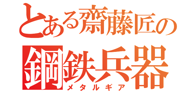 とある齋藤匠の鋼鉄兵器（メタルギア）