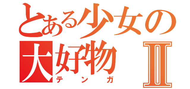 とある少女の大好物Ⅱ（テンガ）