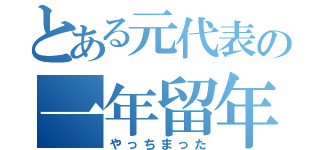 とある元代表の一年留年（やっちまった）