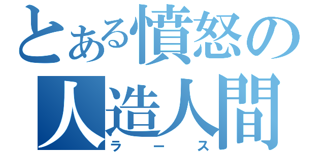 とある憤怒の人造人間（ラース）