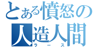 とある憤怒の人造人間（ラース）