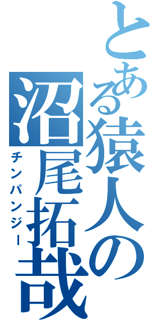 とある猿人の沼尾拓哉（チンパンジー）