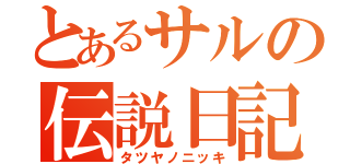 とあるサルの伝説日記（タツヤノニッキ）