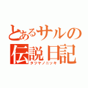 とあるサルの伝説日記（タツヤノニッキ）