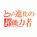 とある進化の超能力者（スペックホルダー）