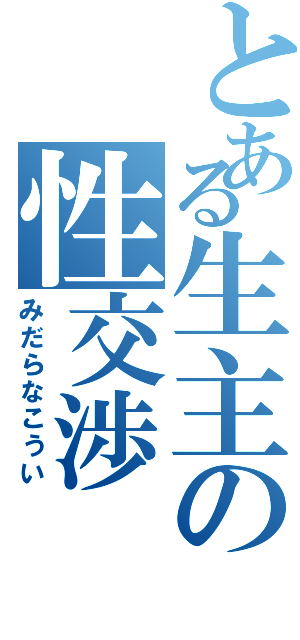 とある生主の性交渉（みだらなこうい）