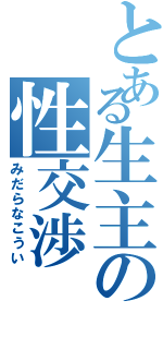 とある生主の性交渉（みだらなこうい）