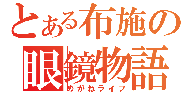 とある布施の眼鏡物語（めがねライフ）