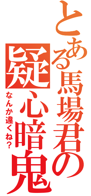 とある馬場君の疑心暗鬼（なんか違くね？）