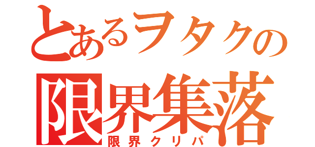 とあるヲタクの限界集落（限界クリパ）