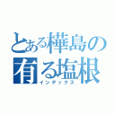 とある樺島の有る塩根（インデックス）