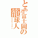 とある富士岡の籠球人（バスケットマン）