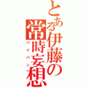 とある伊藤の常時妄想（パイパン）