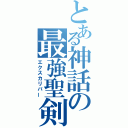 とある神話の最強聖剣（エクスカリバー）