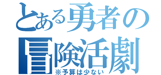 とある勇者の冒険活劇（※予算は少ない）