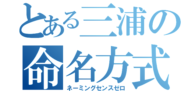 とある三浦の命名方式（ネーミングセンスゼロ）