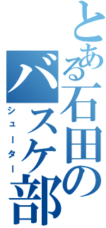 とある石田のバスケ部の（シューター）