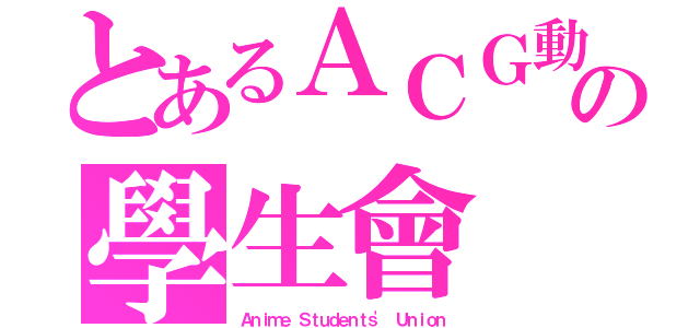 とあるＡＣＧ動漫の學生會（Ａｎｉｍｅ Ｓｔｕｄｅｎｔｓ\' Ｕｎｉｏｎ）