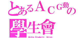 とあるＡＣＧ動漫の學生會（Ａｎｉｍｅ Ｓｔｕｄｅｎｔｓ\' Ｕｎｉｏｎ）