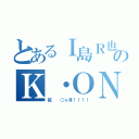 とあるＩ島Ｒ也のＫ・ＯＮ寿（祝  ○ヶ月！！！！）