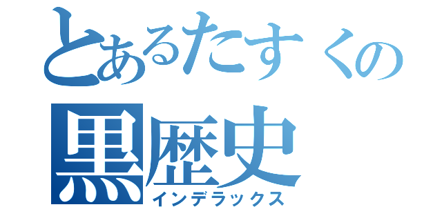 とあるたすくの黒歴史（インデラックス）