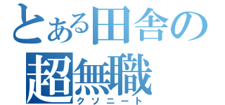 とある田舎の超無職（クソニート）