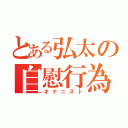 とある弘太の自慰行為（オナニスト）