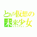 とある仮想の未来少女（ミライアカリ）